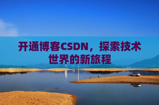 开通博客CSDN，探索技术世界的新旅程